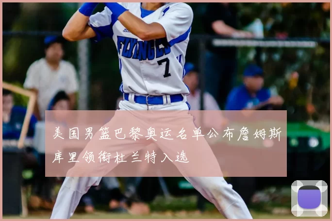 美国男篮巴黎奥运名单公布詹姆斯库里领衔杜兰特入选