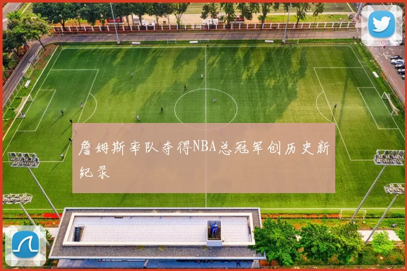 詹姆斯率队夺得NBA总冠军创历史新纪录