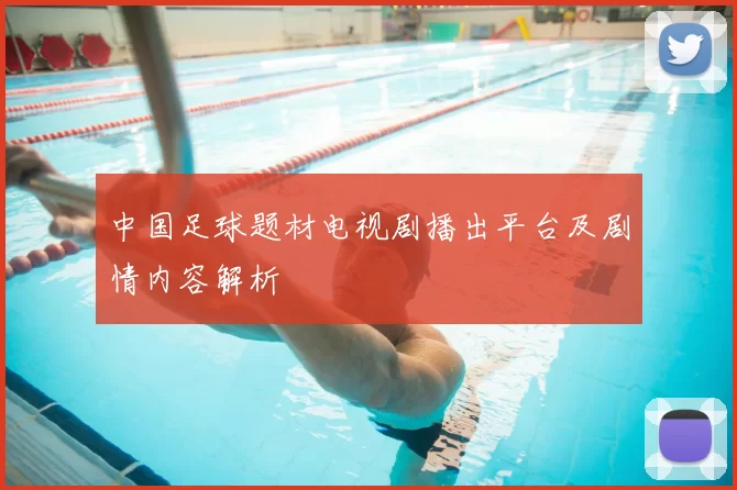 中国足球题材电视剧播出平台及剧情内容解析