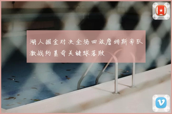湖人掘金对决全场回放詹姆斯率队激战约基奇关键球落败