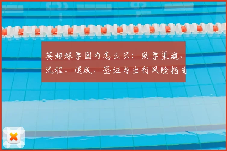 英超球票国内怎么买：购票渠道、流程、退改、签证与出行风险指南