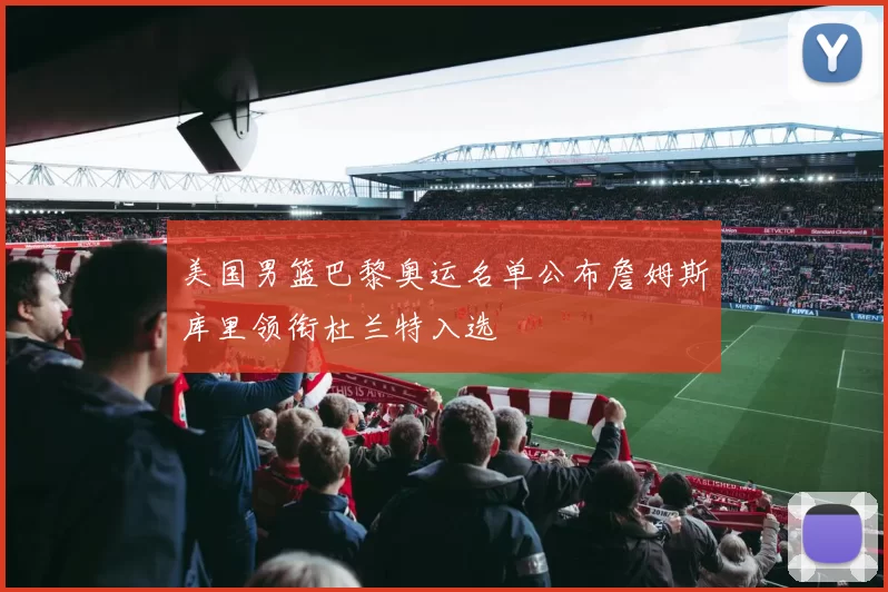 美国男篮巴黎奥运名单公布詹姆斯库里领衔杜兰特入选