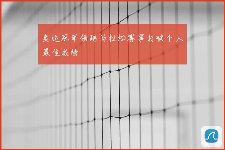 奥运冠军领跑马拉松赛事打破个人最佳成绩