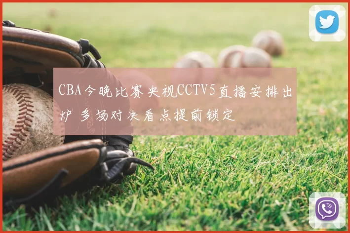 CBA今晚比赛央视CCTV5直播安排出炉 多场对决看点提前锁定