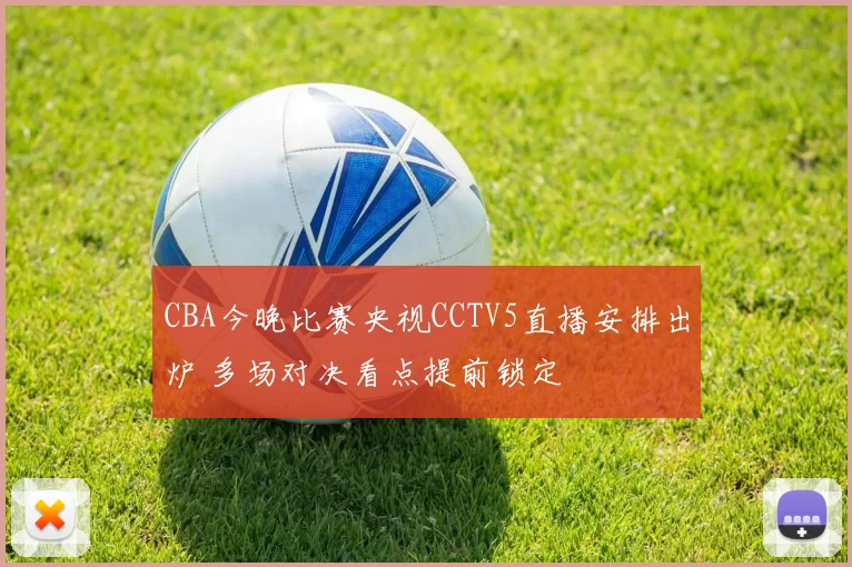 CBA今晚比赛央视CCTV5直播安排出炉 多场对决看点提前锁定