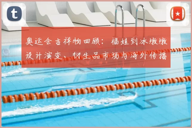 奥运会吉祥物回顾：福娃到冰墩墩设计演变、衍生品市场与海外传播态势