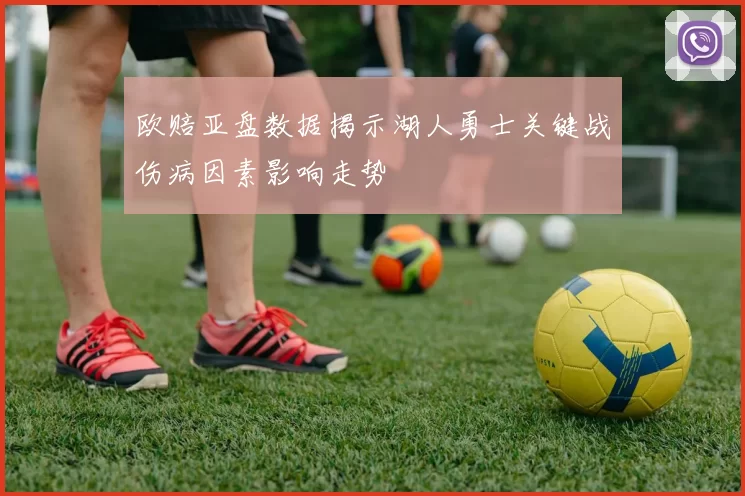 欧赔亚盘数据揭示湖人勇士关键战伤病因素影响走势