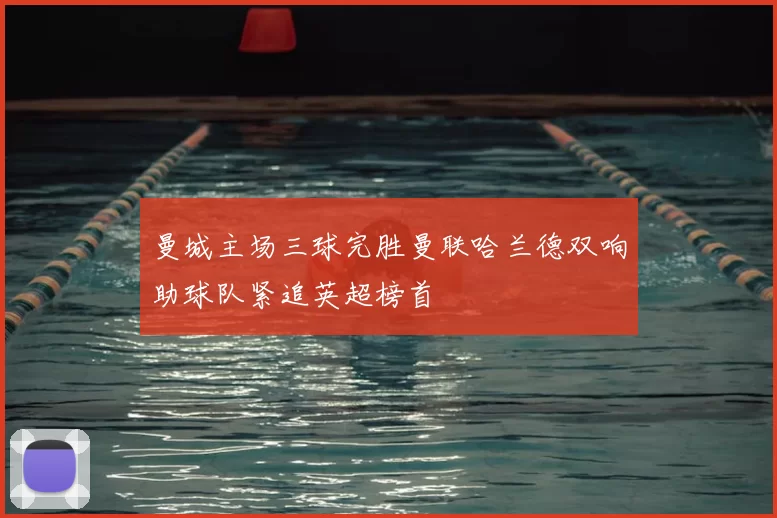 曼城主场三球完胜曼联哈兰德双响助球队紧追英超榜首