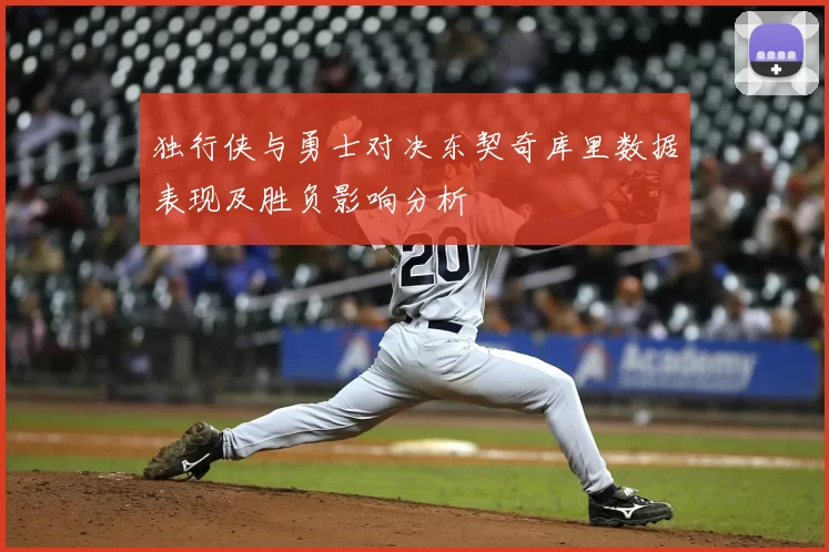 独行侠与勇士对决东契奇库里数据表现及胜负影响分析