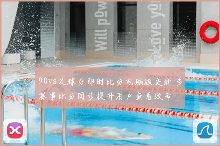 90vs足球分即时比分电脑版更新 多赛事比分同步提升用户查看效率