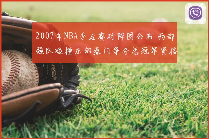 2007年NBA季后赛对阵图公布 西部强队碰撞东部豪门争夺总冠军资格