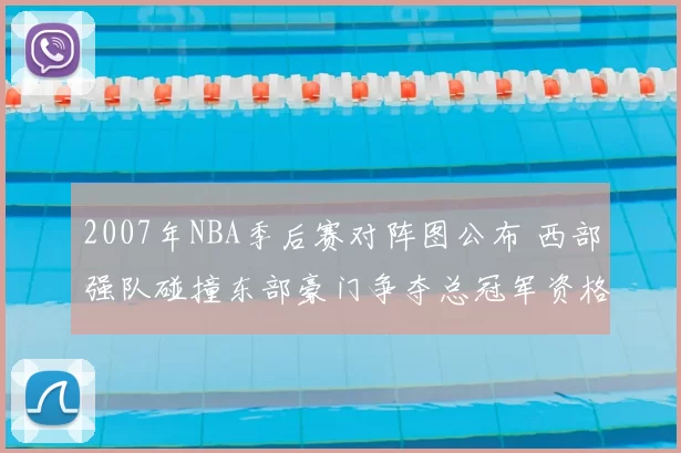 2007年NBA季后赛对阵图公布 西部强队碰撞东部豪门争夺总冠军资格