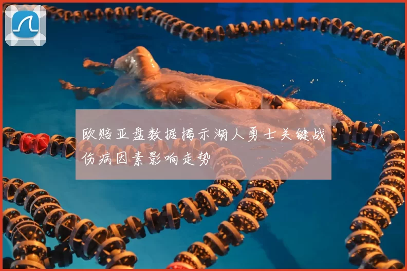 欧赔亚盘数据揭示湖人勇士关键战伤病因素影响走势
