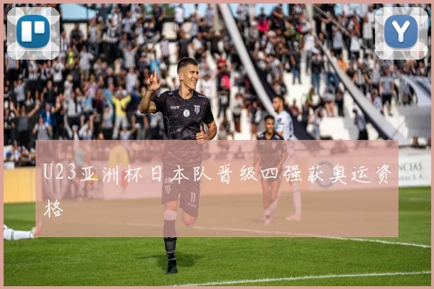 U23亚洲杯日本队晋级四强获奥运资格