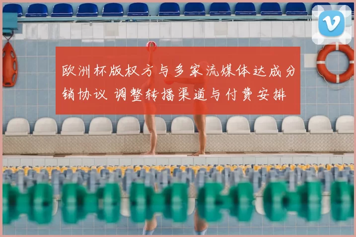 欧洲杯版权方与多家流媒体达成分销协议 调整转播渠道与付费安排