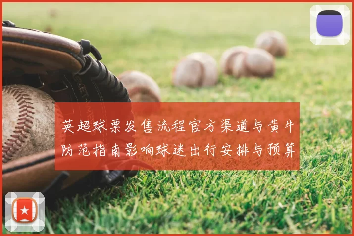 英超球票发售流程官方渠道与黄牛防范指南影响球迷出行安排与预算