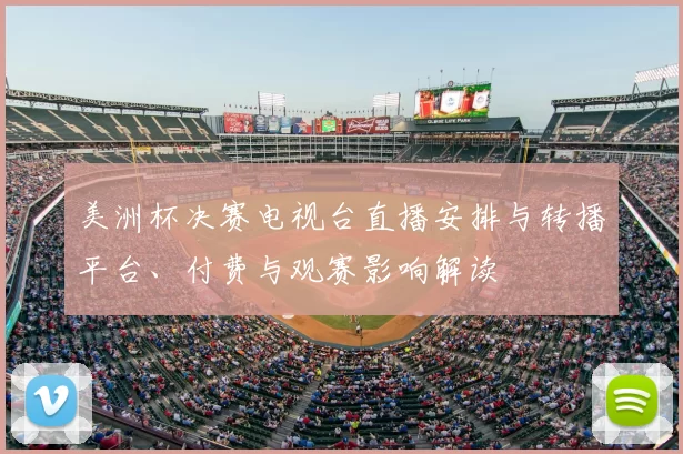 美洲杯决赛电视台直播安排与转播平台、付费与观赛影响解读