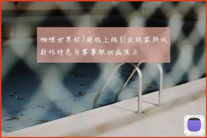物理世界杯3游戏上线引发玩家热议新作特色与赛事联动成焦点