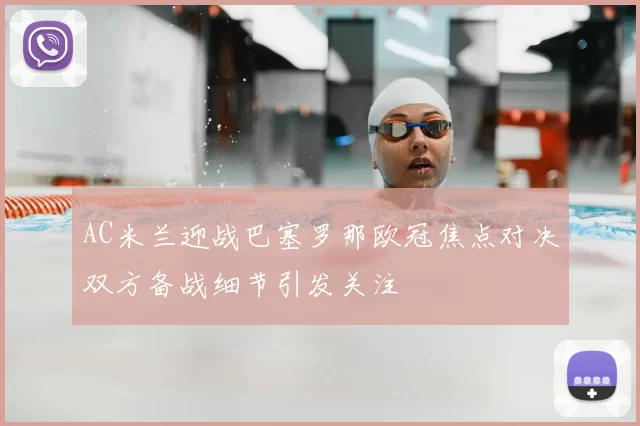 AC米兰迎战巴塞罗那欧冠焦点对决双方备战细节引发关注