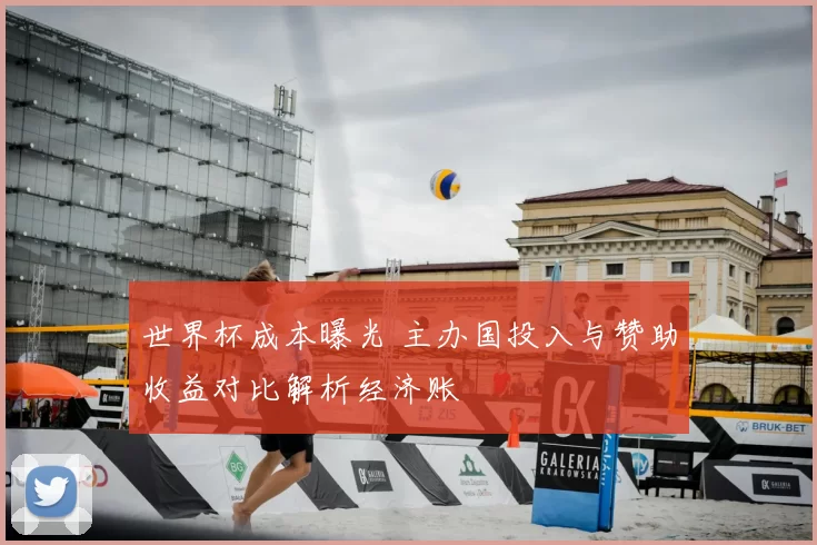 世界杯成本曝光 主办国投入与赞助收益对比解析经济账