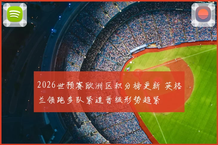 2026世预赛欧洲区积分榜更新 英格兰领跑多队紧追晋级形势趋紧