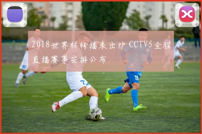 2018世界杯转播表出炉 CCTV5全程直播赛事安排公布