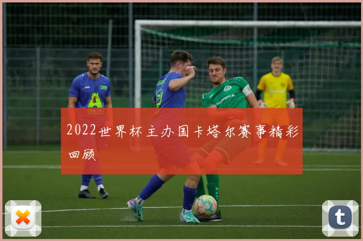 2022世界杯主办国卡塔尔赛事精彩回顾