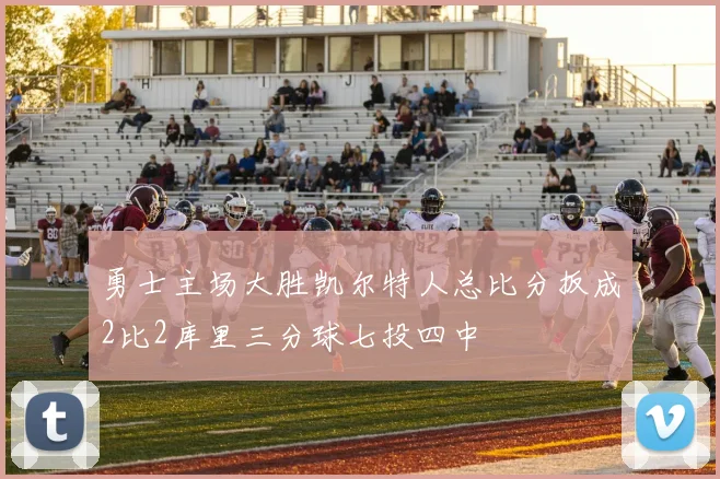 勇士主场大胜凯尔特人总比分扳成2比2库里三分球七投四中