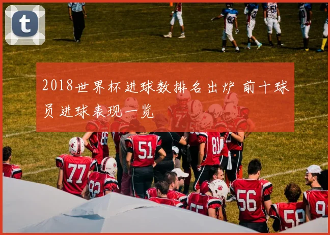 2018世界杯进球数排名出炉 前十球员进球表现一览