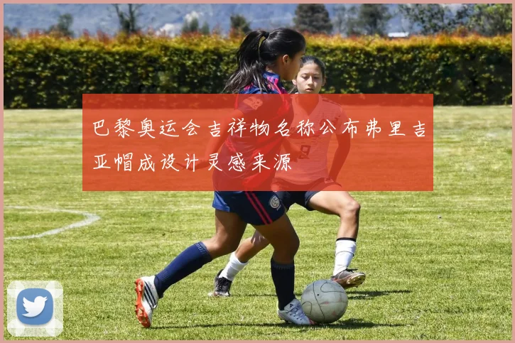 巴黎奥运会吉祥物名称公布弗里吉亚帽成设计灵感来源