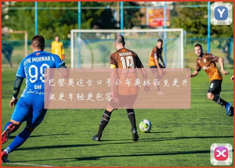 巴黎奥运会口号公布奥林匹克更开放更年轻更包容