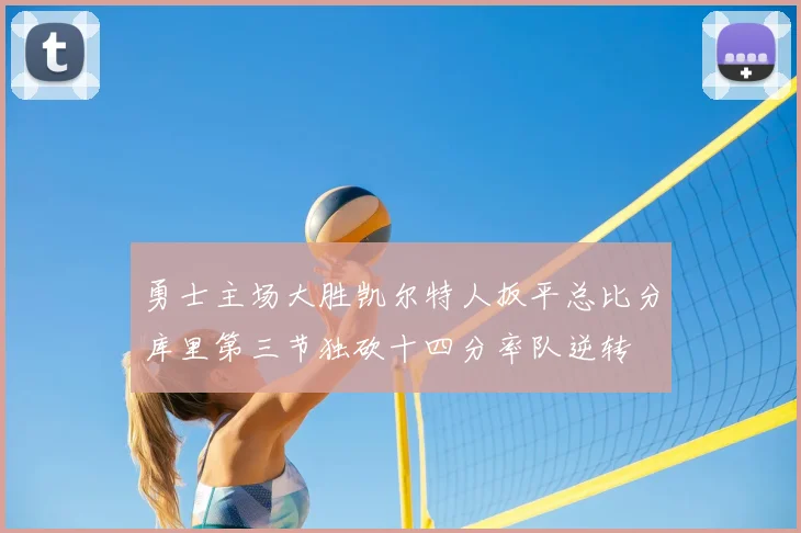 勇士主场大胜凯尔特人扳平总比分库里第三节独砍十四分率队逆转