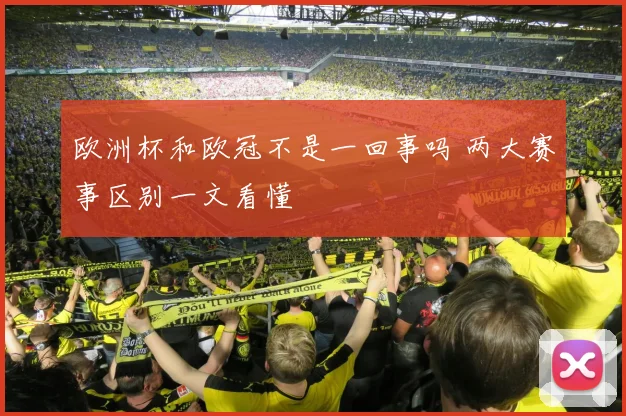欧洲杯和欧冠不是一回事吗 两大赛事区别一文看懂